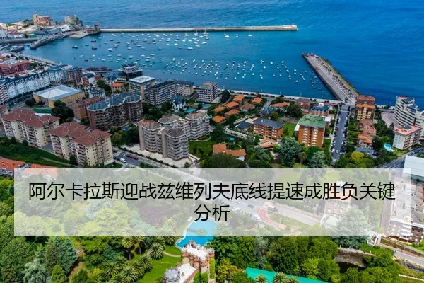 阿尔卡拉斯迎战兹维列夫底线提速成胜负关键分析