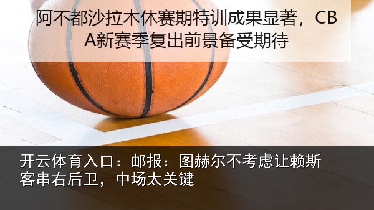 开云体育入口：邮报：图赫尔不考虑让赖斯客串右后卫，中场太关键
