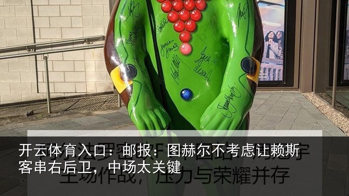 开云体育入口：邮报：图赫尔不考虑让赖斯客串右后卫，中场太关键
