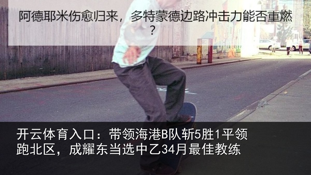 开云体育入口：带领海港B队斩5胜1平领跑北区，成耀东当选中乙34月最佳教练