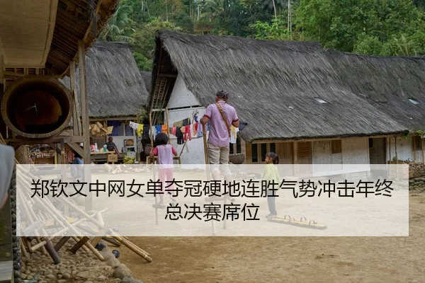 郑钦文中网女单夺冠硬地连胜气势冲击年终总决赛席位