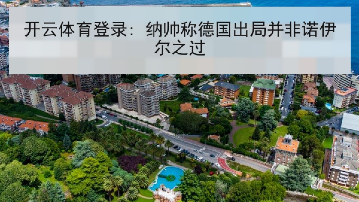 开云体育登录: 纳帅称德国出局并非诺伊尔之过 开云体育登录: 纳帅称德国出局并非诺伊尔之过