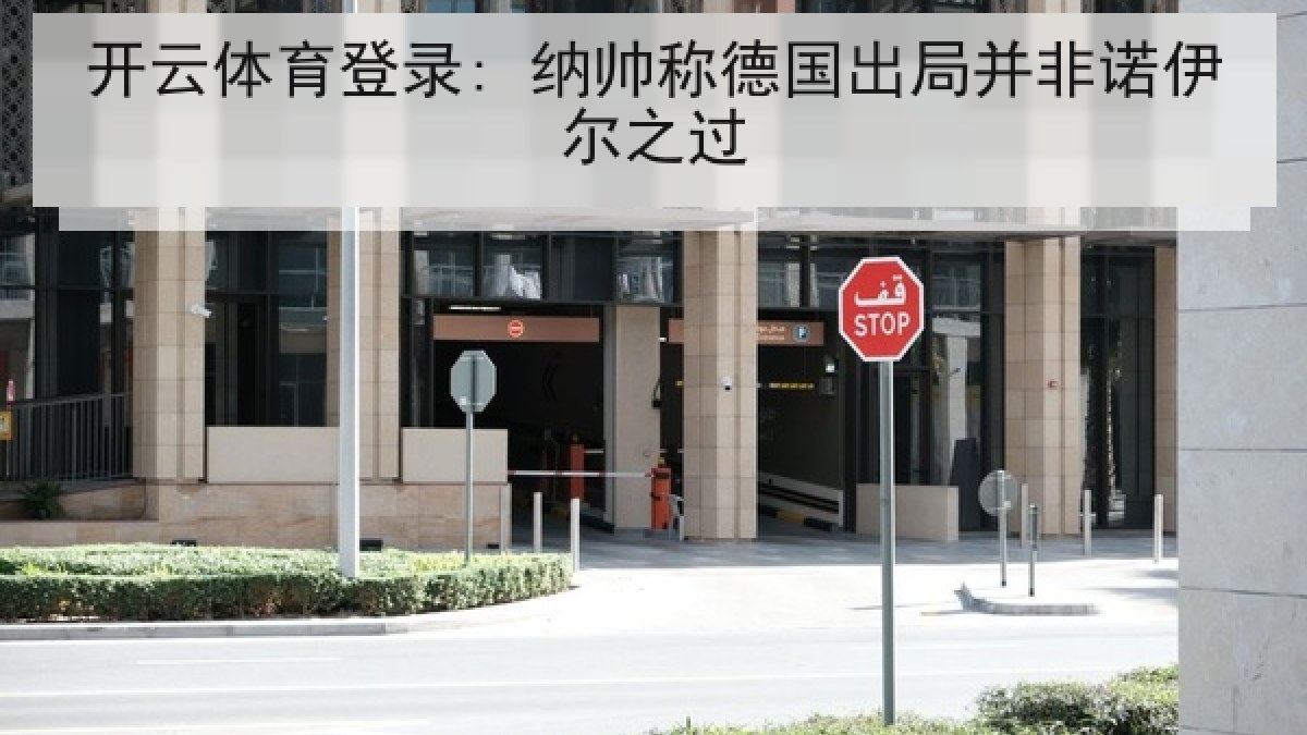 开云体育登录: 纳帅称德国出局并非诺伊尔之过