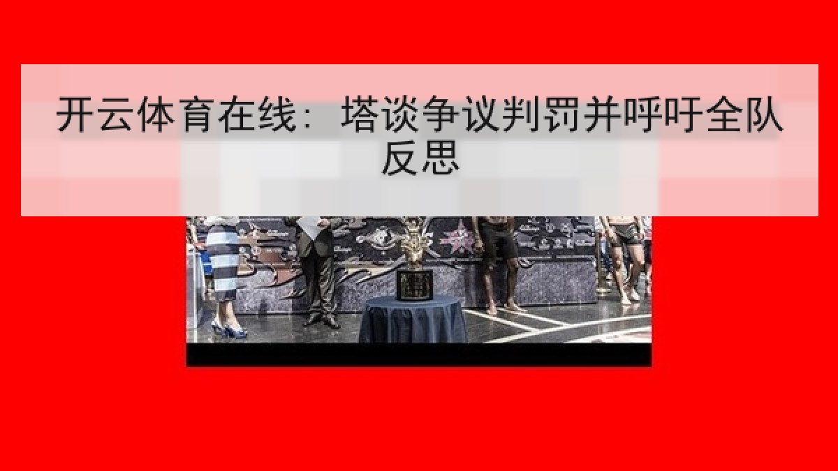 开云体育在线: 塔谈争议判罚并呼吁全队反思 开云体育在线: 塔谈争议判罚并呼吁全队反思
