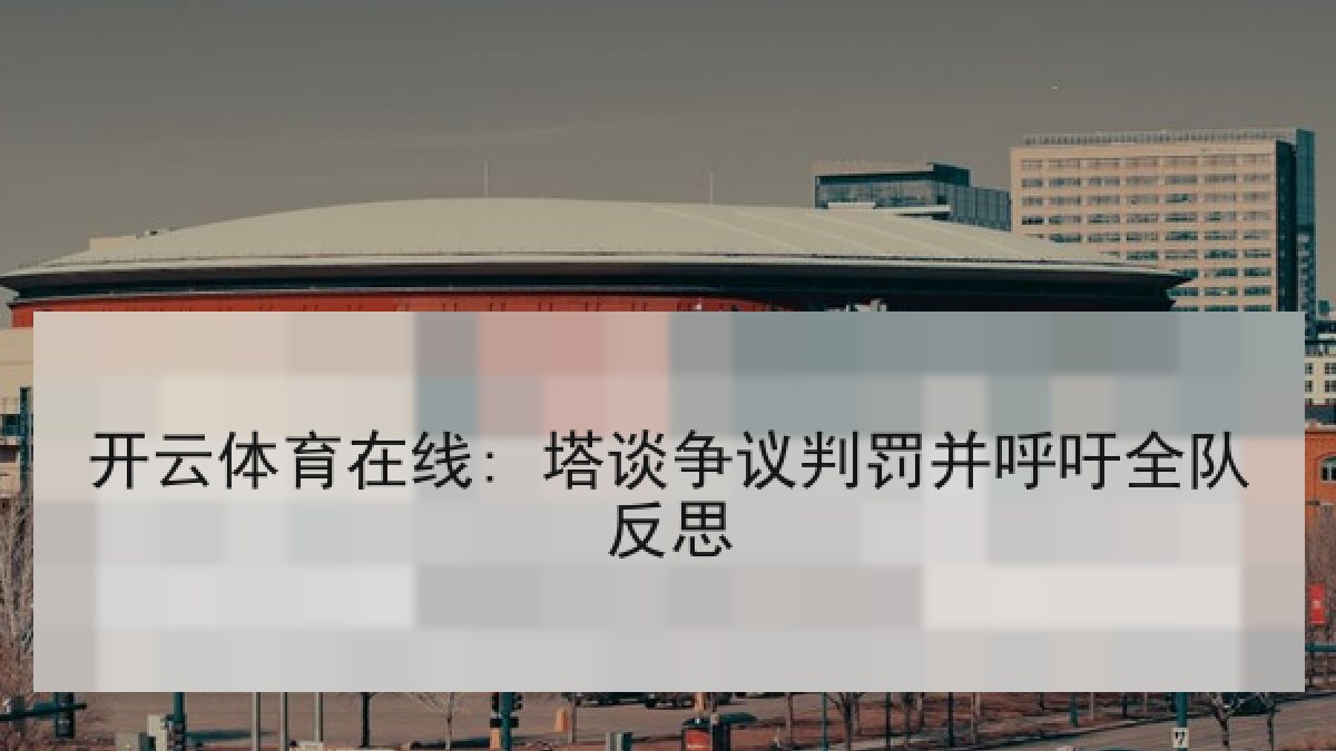 开云体育在线: 塔谈争议判罚并呼吁全队反思
