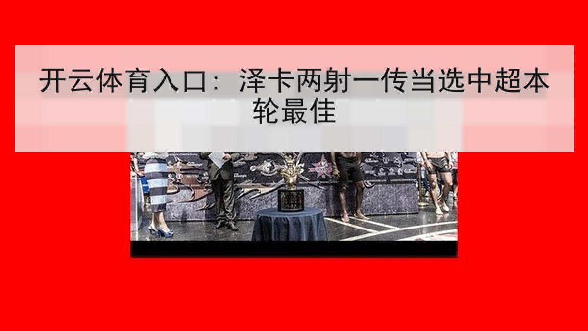 开云体育入口: 泽卡两射一传当选中超本轮最佳