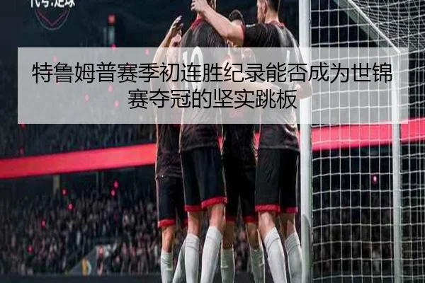 特鲁姆普赛季初连胜纪录能否成为世锦赛夺冠的坚实跳板