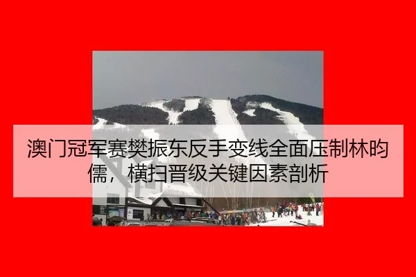 澳门冠军赛樊振东反手变线全面压制林昀儒，横扫晋级关键因素剖析