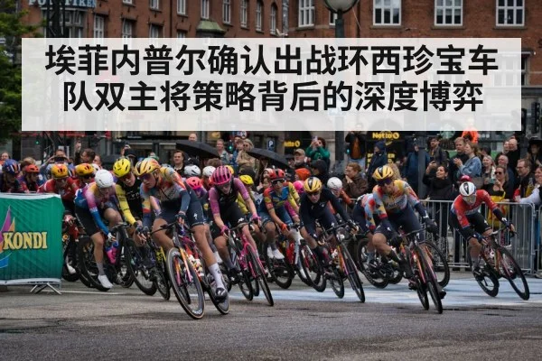 埃菲内普尔确认出战环西珍宝车队双主将策略背后的深度博弈
