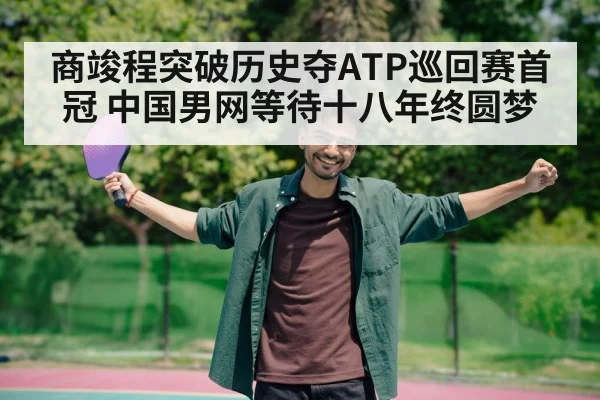 商竣程突破历史夺ATP巡回赛首冠 中国男网等待十八年终圆梦