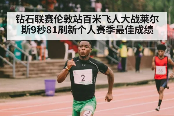钻石联赛伦敦站百米飞人大战莱尔斯9秒81刷新个人赛季最佳成绩