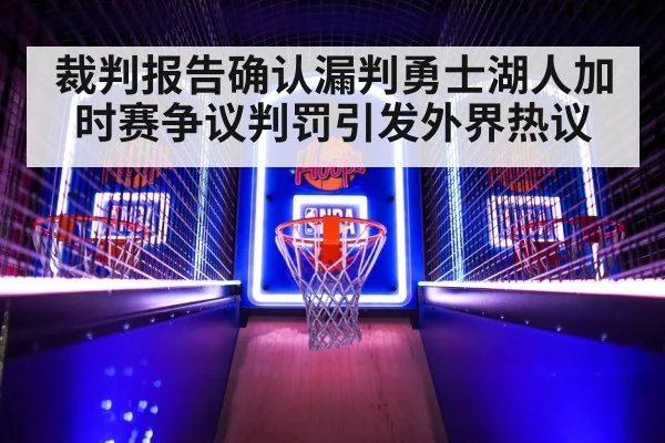 裁判报告确认漏判勇士湖人加时赛争议判罚引发外界热议