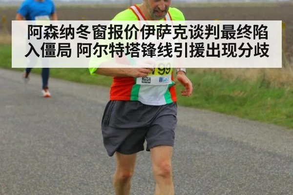 阿森纳冬窗报价伊萨克谈判最终陷入僵局 阿尔特塔锋线引援出现分歧