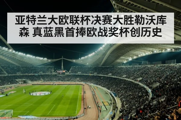 亚特兰大欧联杯决赛大胜勒沃库森 真蓝黑首捧欧战奖杯创历史