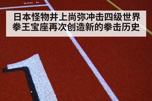 日本怪物井上尚弥冲击四级世界拳王宝座再次创造新的拳击历史