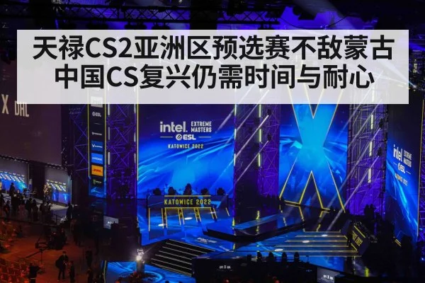 天禄CS2亚洲区预选赛不敌蒙古 中国CS复兴仍需时间与耐心