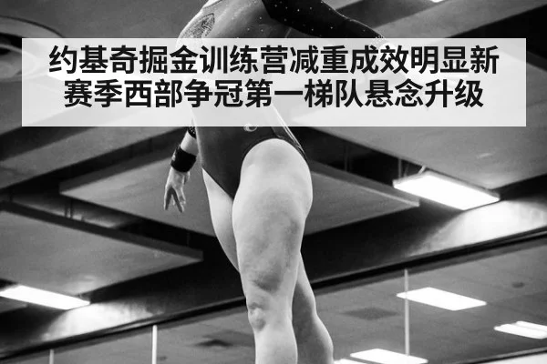 约基奇掘金训练营减重成效明显新赛季西部争冠第一梯队悬念升级